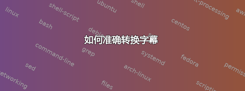 如何准确转换字幕