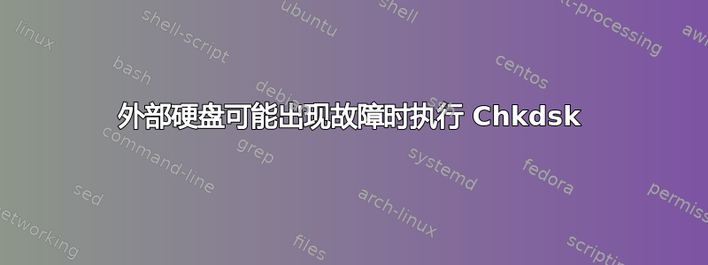 外部硬盘可能出现故障时执行 Chkdsk