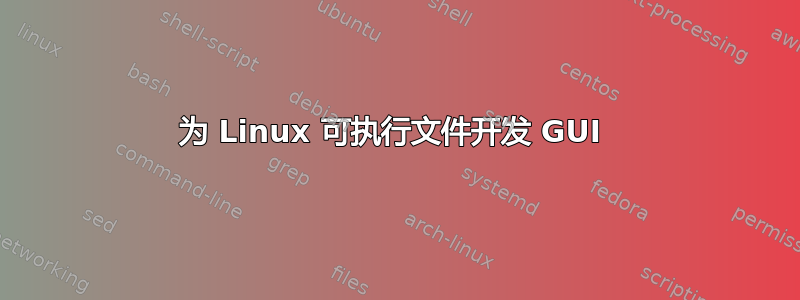 为 Linux 可执行文件开发 GUI 