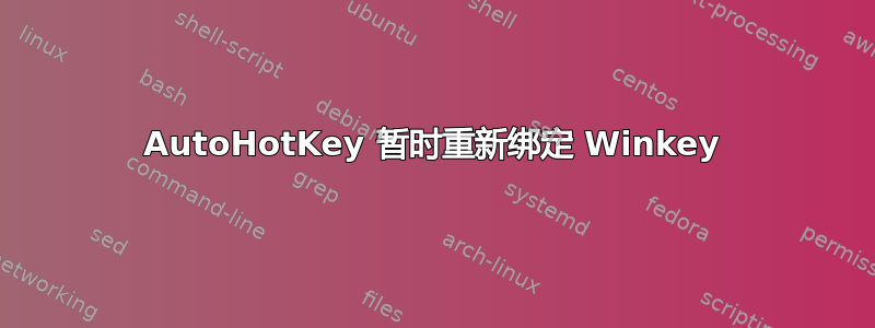 AutoHotKey 暂时重新绑定 Winkey