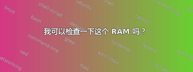 我可以检查一下这个 RAM 吗？