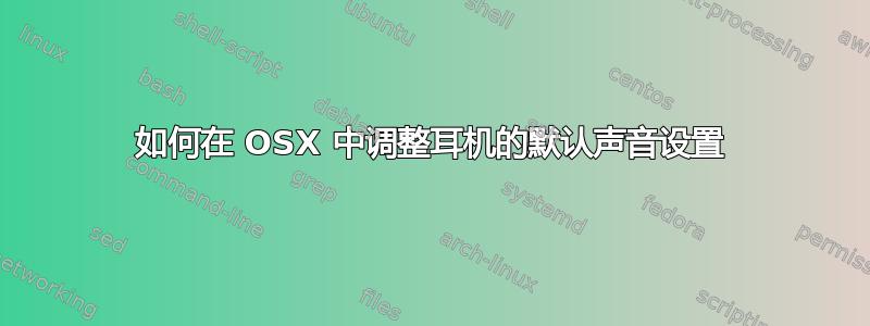 如何在 OSX 中调整耳机的默认声音设置