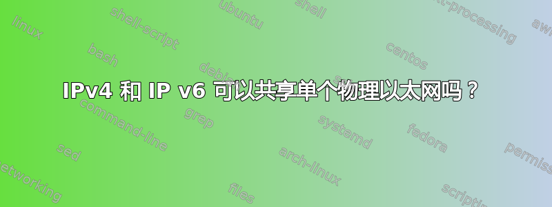 IPv4 和 IP v6 可以共享单个物理以太网吗？