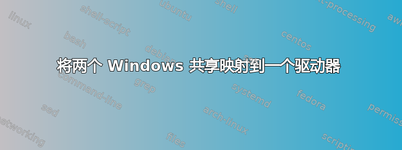 将两个 Windows 共享映射到一个驱动器