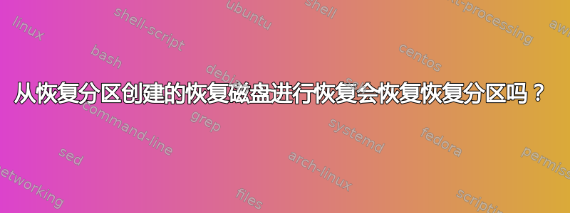 从恢复分区创建的恢复磁盘进行恢复会恢复恢复分区吗？