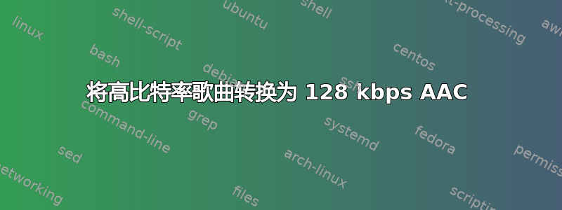 将高比特率歌曲转换为 128 kbps AAC