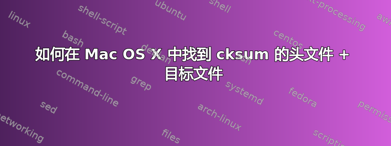 如何在 Mac OS X 中找到 cksum 的头文件 + 目标文件