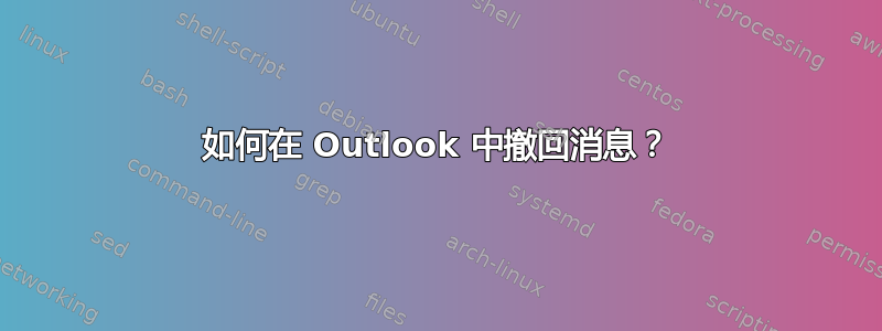 如何在 Outlook 中撤回消息？