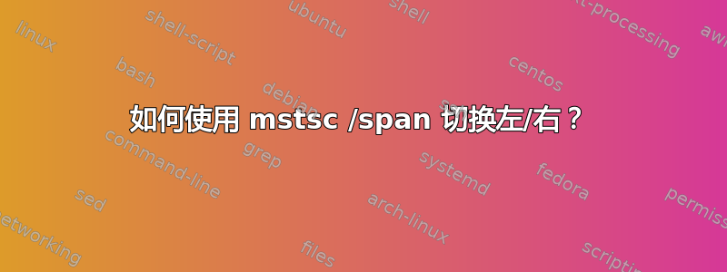 如何使用 mstsc /span 切换左/右？