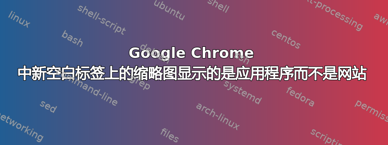 Google Chrome 中新空白标签上的缩略图显示的是应用程序而不是网站