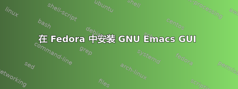 在 Fedora 中安装 GNU Emacs GUI