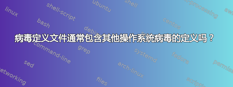 病毒定义文件通常包含其他操作系统病毒的定义吗？