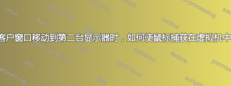 当我将客户窗口移动到第二台显示器时，如何使鼠标捕获在虚拟机中工作？