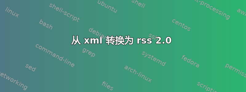 从 xml 转换为 rss 2.0