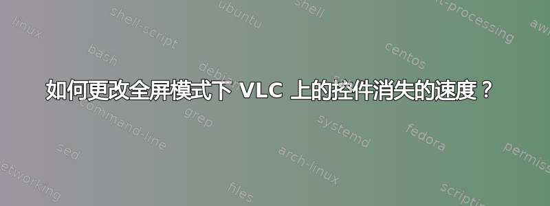 如何更改全屏模式下 VLC 上的控件消失的速度？