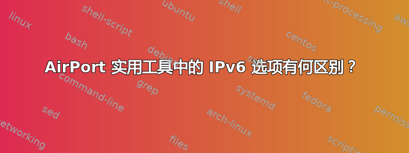 AirPort 实用工具中的 IPv6 选项有何区别？