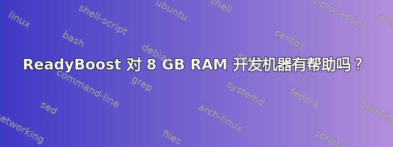 ReadyBoost 对 8 GB RAM 开发机器有帮助吗？