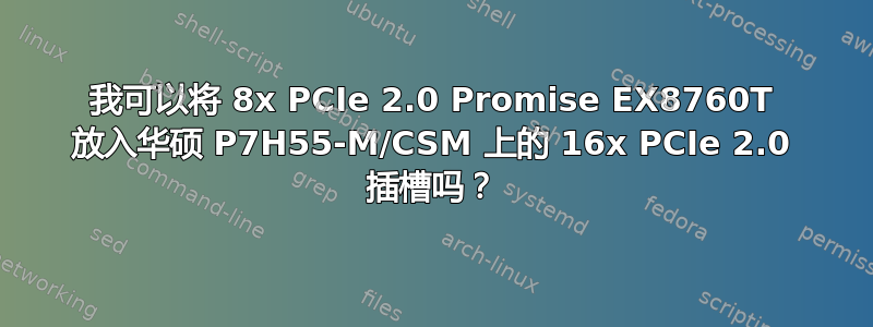 我可以将 8x PCIe 2.0 Promise EX8760T 放入华硕 P7H55-M/CSM 上的 16x PCIe 2.0 插槽吗？