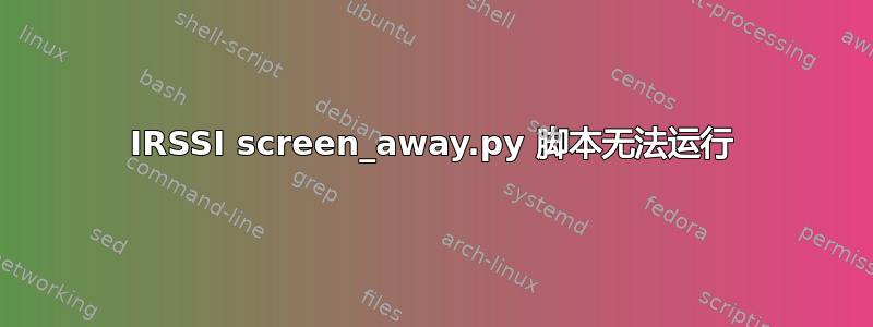 IRSSI screen_away.py 脚本无法运行