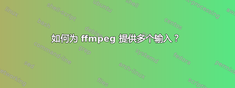 如何为 ffmpeg 提供多个输入？