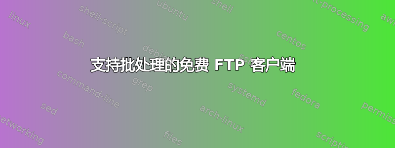 支持批处理的免费 FTP 客户端 