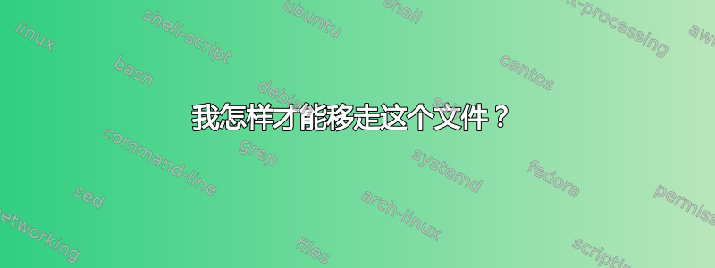 我怎样才能移走这个文件？