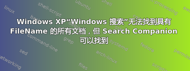 Windows XP“Windows 搜索”无法找到具有 FileName 的所有文档，但 Search Companion 可以找到