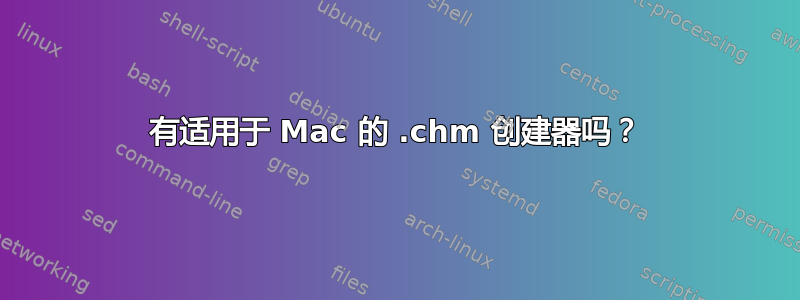 有适用于 Mac 的 .chm 创建器吗？