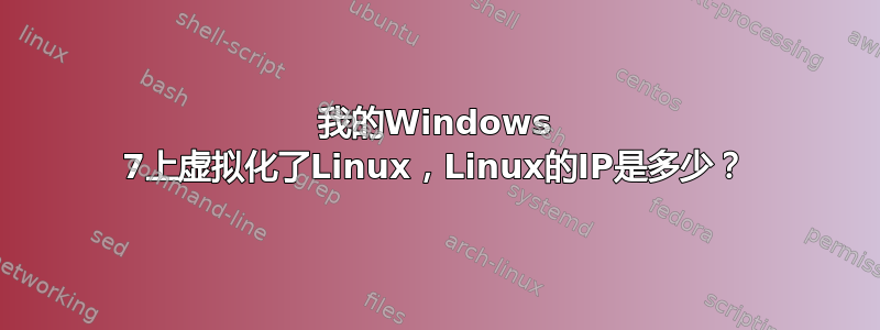 我的Windows 7上虚拟化了Linux，Linux的IP是多少？