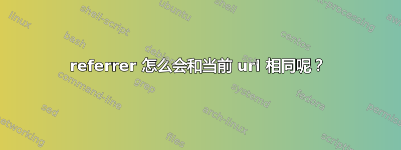 referrer 怎么会和当前 url 相同呢？