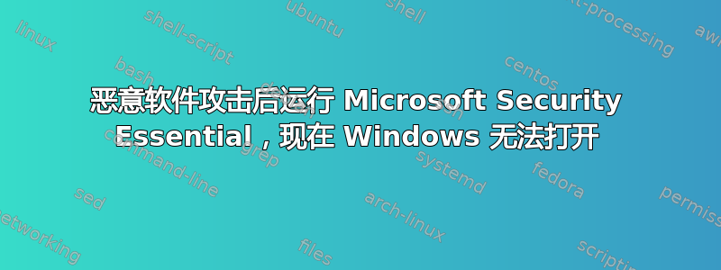 恶意软件攻击后运行 Microsoft Security Essential，现在 Windows 无法打开