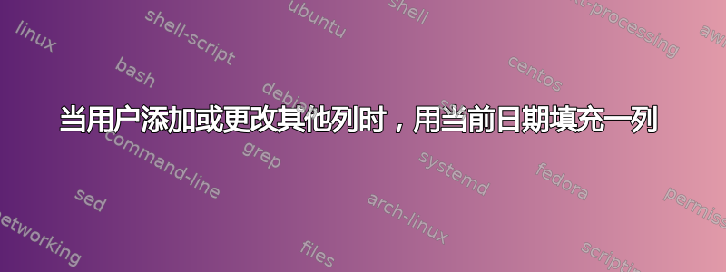 当用户添加或更改其他列时，用当前日期填充一列