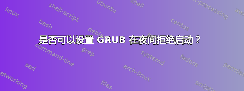 是否可以设置 GRUB 在夜间拒绝启动？