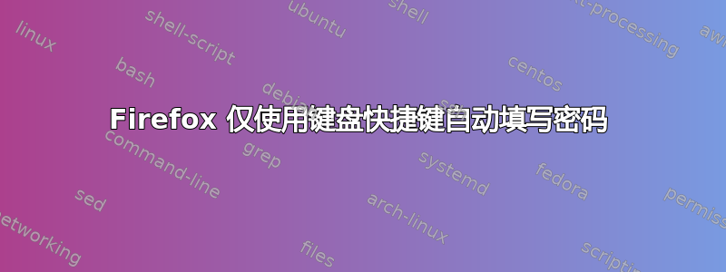 Firefox 仅使用键盘快捷键自动填写密码