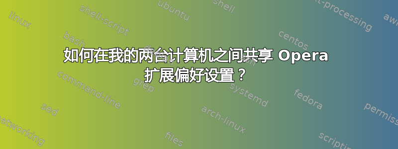 如何在我的两台计算机之间共享 Opera 扩展偏好设置？