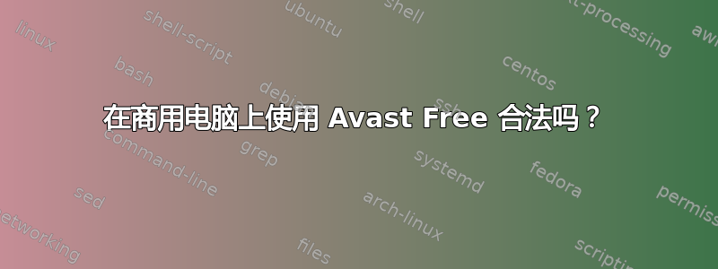 在商用电脑上使用 Avast Free 合法吗？