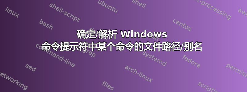 确定/解析 Windows 命令提示符中某个命令的文件路径/别名