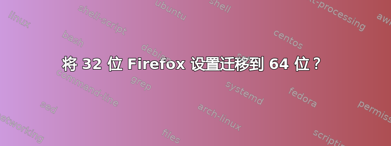 将 32 位 Firefox 设置迁移到 64 位？