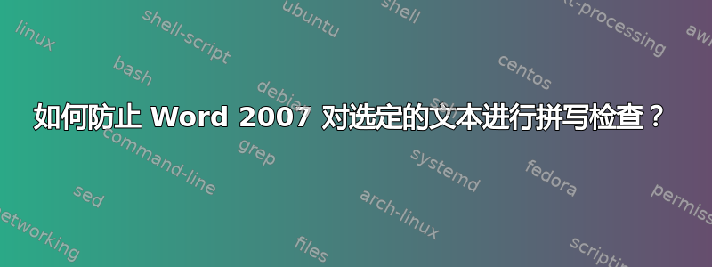 如何防止 Word 2007 对选定的文本进行拼写检查？