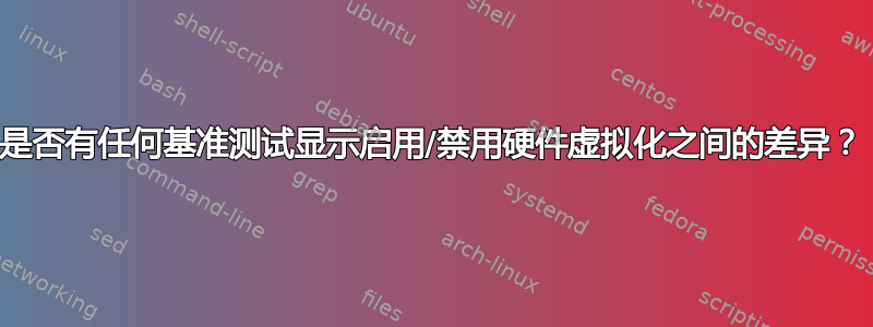 是否有任何基准测试显示启用/禁用硬件虚拟化之间的差异？