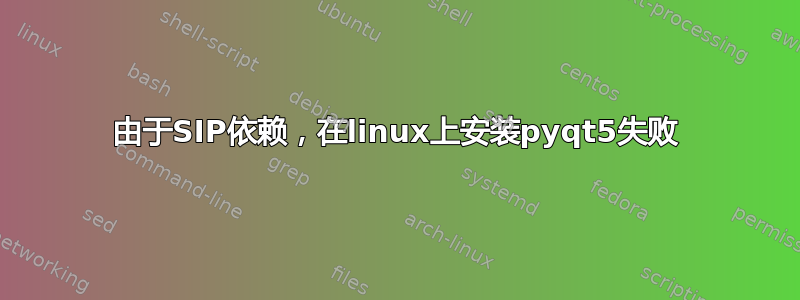 由于SIP依赖，在linux上安装pyqt5失败