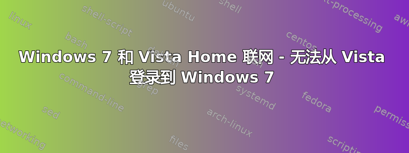 Windows 7 和 Vista Home 联网 - 无法从 Vista 登录到 Windows 7