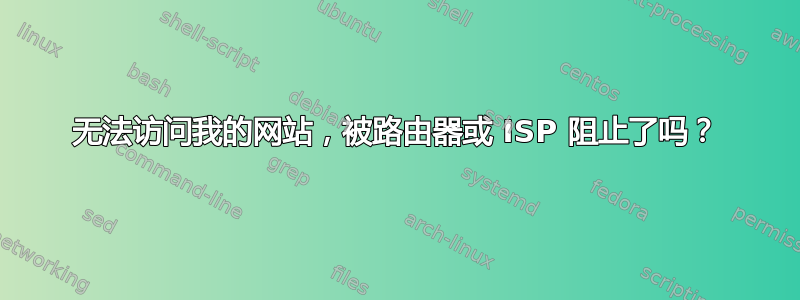 无法访问我的网站，被路由器或 ISP 阻止了吗？