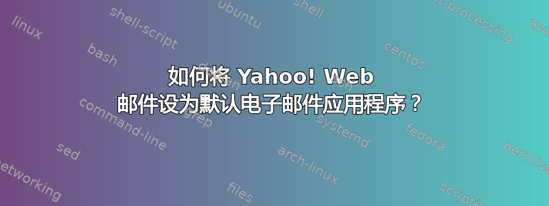 如何将 Yahoo! Web 邮件设为默认电子邮件应用程序？