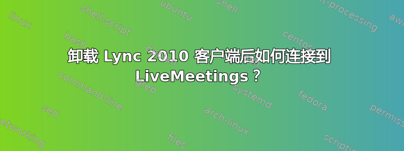 卸载 Lync 2010 客户端后如何连接到 LiveMeetings？