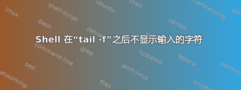 Shell 在“tail -f”之后不显示输入的字符