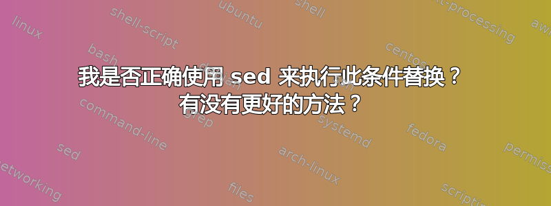 我是否正确使用 sed 来执行此条件替换？ 有没有更好的方法？