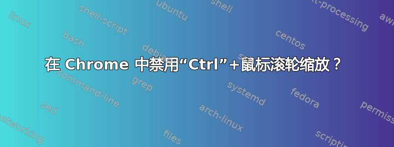 在 Chrome 中禁用“Ctrl”+鼠标滚轮缩放？