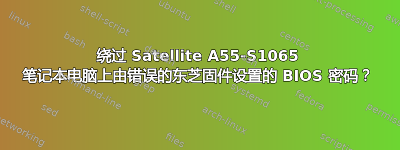 绕过 Satellite A55-S1065 笔记本电脑上由错误的东芝固件设置的 BIOS 密码？