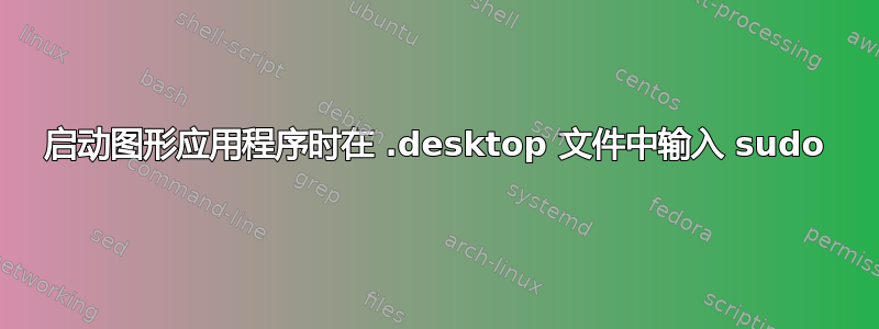 启动图形应用程序时在 .desktop 文件中输入 sudo